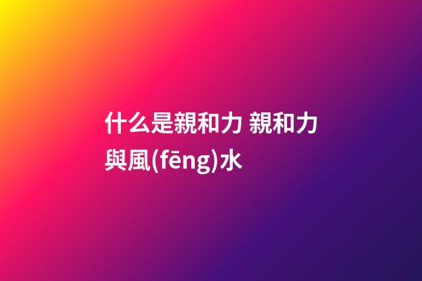 什么是親和力 親和力與風(fēng)水
